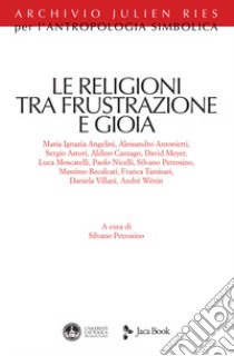 Le religioni tra frustrazione e gioia libro di Petrosino S. (cur.)