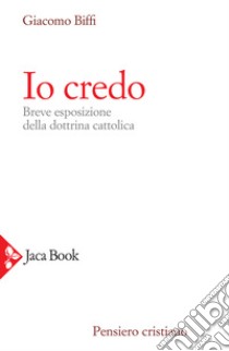 Io credo. Breve esposizione della dottrina cattolica libro di Biffi Giacomo