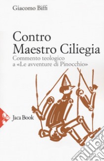 Contro Maestro Ciliegia. Commento teologico a «Le avventure di Pinocchio» libro di Biffi Giacomo