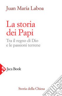 La storia dei papi. Tra il regno di Dio e le passioni terrene libro di Laboa Juan María