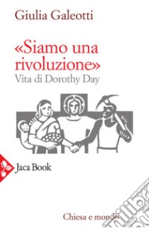 «Siamo una rivoluzione!». Vita di Dorothy Day libro di Galeotti Giulia