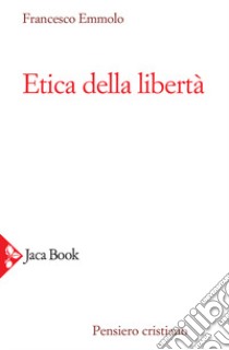 Etica della libertà libro di Emmolo Francesco