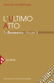 Teodrammatica. Vol. 5: L' ultimo atto libro di Balthasar Hans Urs von