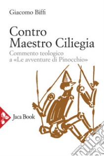 Contro Maestro Ciliegia. Commento teologico a «Le avventure di Pinocchio» libro di Biffi Giacomo