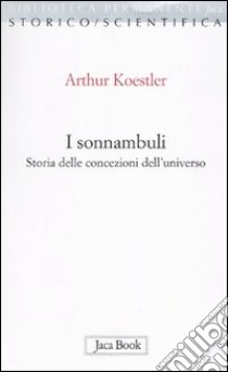 I sonnambuli. Storia delle concezioni dell'universo libro di Koestler Arthur