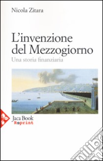 L'invenzione del Mezzogiorno. Una storia finanziaria libro di Zitara Nicola