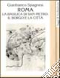 Roma. La Basilica di San Pietro, il borgo e la città libro di Spagnesi Gianfranco