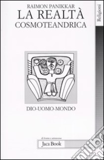 La realtà cosmoteandrica. Dio-uomo-mondo libro di Panikkar Raimon; Carrara Pavan M. (cur.)