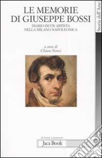 Le memorie di Giuseppe Bossi. Diario di un artista nella Milano napoleonica 1807-1815 libro di Nenci C. (cur.)