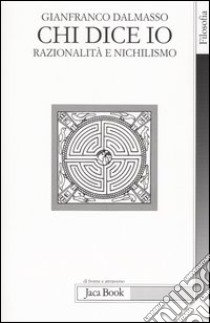 Chi dice io. Razionalità e nichilismo libro di Dalmasso Gianfranco