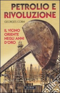 Petrolio e rivoluzione. Il Vicino Oriente negli anni d'oro libro di Corm Georges