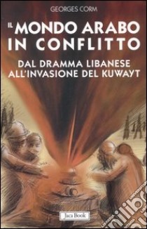 Il mondo arabo in conflitto. Il vicino Oriente dal dramma libanese all'invasione del Kuwayt libro di Corm Georges