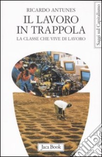 Il lavoro in trappola. La classe che vive di lavoro libro di Antunes Ricardo; Vasapollo L. (cur.)