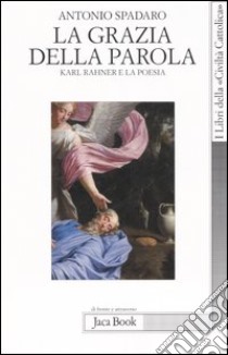 La grazia della parola. Karl Rahner e la poesia libro di Spadaro Antonio