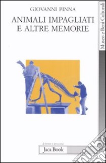 Animali impagliati e altre memorie. Ricordi di un direttore di museo con note di museologia libro di Pinna Giovanni