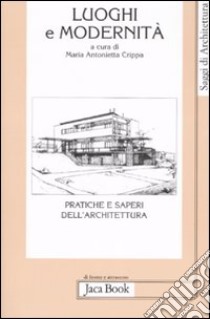 Luoghi e modernità. Pratiche e saperi dell'architettura libro di Crippa M. A. (cur.)