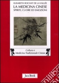 La medicina cinese. Spiriti, cuore ed emozioni libro di Rochat de la Vallée Elisabeth