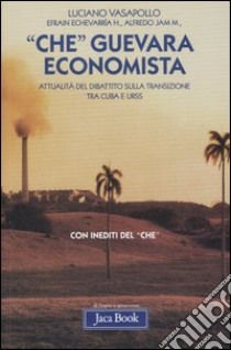 «Che» Guevara economista. Attualità del dibattito sulla transizione tra Cuba e URSS libro di Vasapollo Luciano; Echevarrìa Efrain; Jam Alfredo