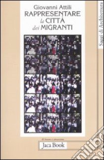 Rappresentare la città dei migranti. Storie di vita e pianificazione urbana libro di Attili Giovanni