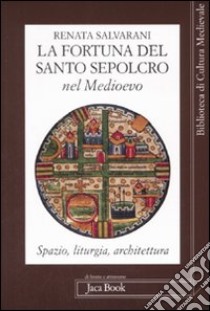 La fortuna del Santo Sepolcro nel Medioevo. Spazio, liturgia, architettura libro di Salvarani Renata