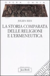 Opera omnia. Vol. 6: La storia comparata delle religioni e l'ermeneutica libro di Ries Julien