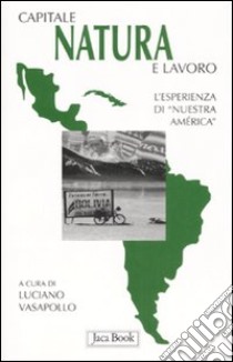 Capitale, natura e lavoro. L'esperienza di Nuestra America libro di Vasapollo L. (cur.)