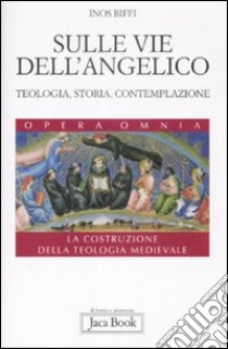 Sulle vie dell'Angelico. Teologia, storia e contemplazione. La costruzione della teologia medievale libro di Biffi Inos