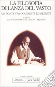 La filosofia di Lanza del Vasto. Un ponte tra Occidente ed Oriente libro di Drago A. (cur.); Trianni P. (cur.)