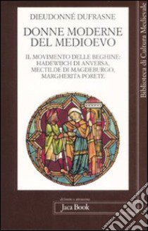 Donne moderne nel Medioevo. Il movimento delle beghine: Hadewijch di Anversa, Mectilde di Magdeburgo, Margherita Porete libro di Dieudonné Dufranse