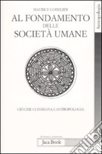 Al fondamento delle società umane. Ciò che ci insegna l'antropologia libro di Godelier Maurice