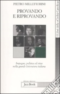 Provando e riprovando. Impegno, politica ed etica nella grande letteratura italiana libro di Millefiorini Pietro