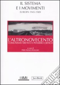 L'altronovecento. Comunismo eretico e pensiero critico. Vol. 2: Il sistema e i movimenti (Europa 1945-1989) libro di Poggio P. P. (cur.)