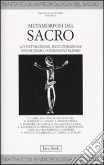 Trattato di antropologia del sacro. Vol. 10: Metamorfosi del sacro. Acculturazione, inculturazione, sincretismo, fondamentalismo libro di Ries J. (cur.)