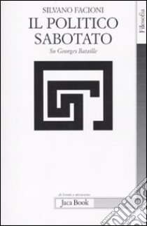 Il politico sabotato. Su Georges Bataille libro di Facioni Silvano