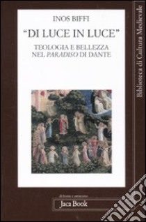 «Di luce in luce». Teologia e bellezza nel Paradiso di Dante libro di Biffi Inos