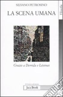 La Scena umana. Grazie a Derrida e Levinas libro di Petrosino Silvano