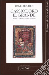 Cassiodoro il Grande. Roma, i barbari e il monachesimo libro di Cardini Franco