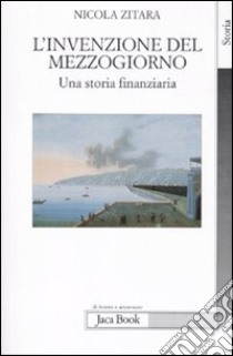 L'Invenzione del mezzogiorno. Una storia finanziaria libro di Zitara Nicola