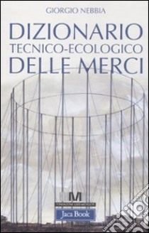 Dizionario tecnico-ecologico delle merci libro di Nebbia Giorgio