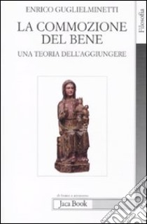 La commozione del bene. Una teoria dell'aggiungere libro di Guglielminetti Enrico