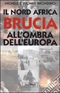 Il Nord Africa brucia all'ombra dell'Europa libro di Brondino Michele; Brondino Yvonne