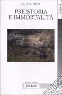 Preistoria e immortalità. La vita dopo la morte nella preistoria e nelle civiltà orali libro di Ries Julien