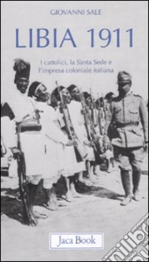 Libia 1911. I cattolici, la Santa Sede e l'impresa coloniale italiana libro di Sale Giovanni