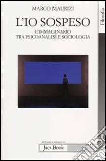 L'io sospeso. L'immaginario tra psicoanalisi e sociologia libro di Maurizi Marco