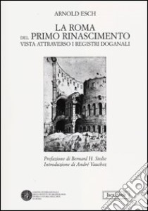 La Roma del primo Rinascimento vista attraverso i registri doganali libro di Esch Arnold; Vian P. (cur.)