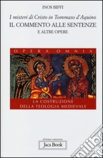 I misteri di Cristo in Tommaso d'Aquino. Il «Commento alle sentenze» e altre opere. La costruzione della teologia medievale libro di Biffi Inos