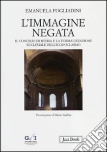 L'immagine negata. Il concilio di Hieria e la formalizzazione dell'iconoclasmo libro di Fogliadini Emanuela