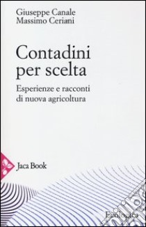 Contadini per scelta. Esperienze e racconti di nuova agricoltura libro di Ceriani Massimo; Canale Giuseppe