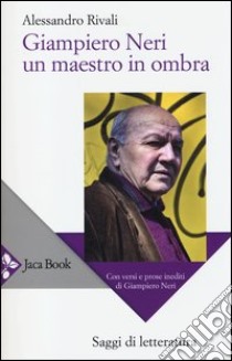 Giampiero Neri, un maestro in ombra. Con versi e prose inediti di Giampiero Neri libro di Rivali Alessandro