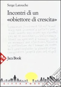 Incontri di un «obiettore di crescita» libro di Latouche Serge